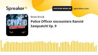 Police Officer encounters Rancid Sasquatch! Ep. 9