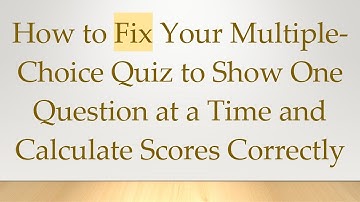 How to Fix Your Multiple-Choice Quiz to Show One Question at a Time and Calculate Scores Correctly