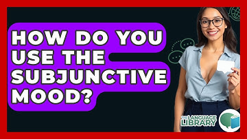 How Do You Use The Subjunctive Mood? - The Language Library