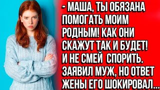 картинка: Маша, ты обязана помогать моим родным! Как они скажут так и будет! И не смей спорить Заявил муж