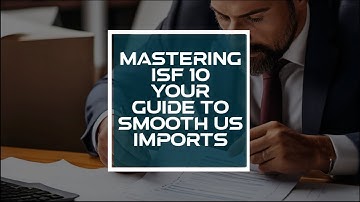 Mastering ISF 10  Your Guide to Smooth US Imports