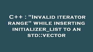 C++ : "Invalid iterator range" while inserting initializer_list to an std::vector