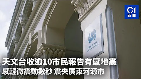 天文台收逾10市民報告有感地震　感輕微震動數秒　震央廣東河源市｜01新聞｜地震｜廣東｜香港 - 天天要聞