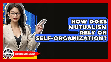 How Does Mutualism Rely On Self-organization? - Learn About Libertarianism