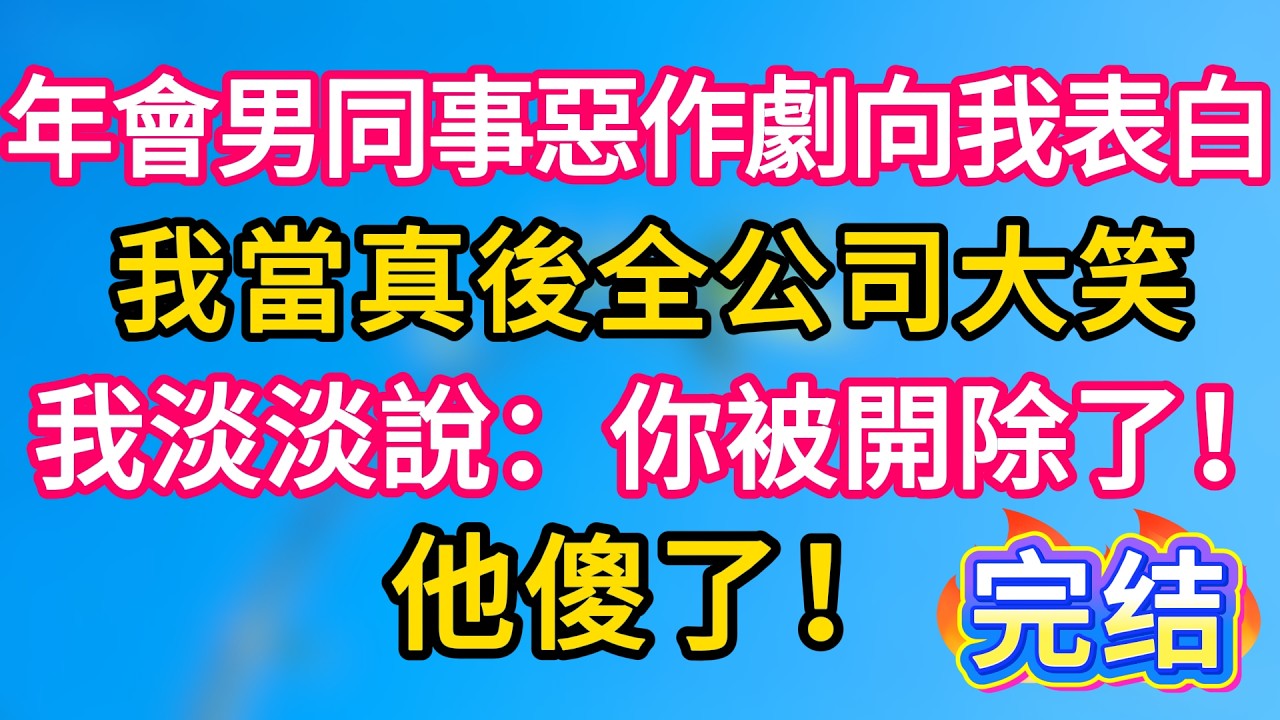 [完结！] 年會男同事惡作劇向我表白，我當真後全公司大笑。我淡淡說：你被開除了！他傻了！#故事分享  #小意情感说 #故事#言情小說#一口氣看完#爽文#情感