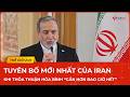 Tuyên bố mới nhất của Iran khi thoả thuận hoà bình “gần hơn bao giờ hết”: Chiến thắng Mỹ - Israel