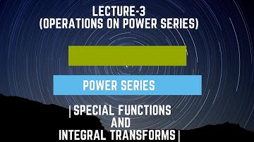 Operations on power series | Special functions and integral transforms| Lecture 3
