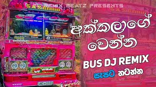 අක්කලාගේ වෙන්න BUS DJ REMIX ( Akkalage Wenna - REMIX )  Bus Remix