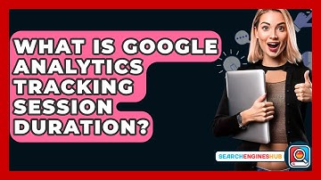 What Is Google Analytics Tracking Session Duration? - SearchEnginesHub.com