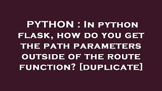 PYTHON : In python flask, how do you get the path parameters outside of the route function