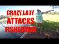 Crazy Lady ATTACKS Fisherman (She was mad)