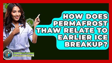 How Does Permafrost Thaw Relate To Earlier Ice Breakup? - Earth Science Answers