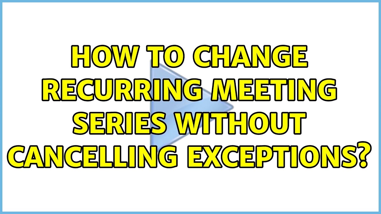 How To Change Recurring Meeting Series Without Cancelling Exceptions How To Change Recurring Meeting Series Without Cancelling Exceptions