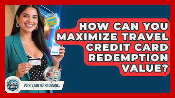 How Can You Maximize Travel Credit Card Redemption Value? - Points and Perks Channel