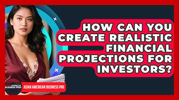 How Can You Create Realistic Financial Projections For Investors? - Asian American Business Pros