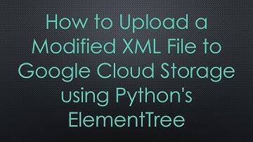 How to Upload a Modified XML File to Google Cloud Storage using Python