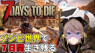 【7days to die】完全初見、ゾンビ世界で7日間サバイバル生活【岸堂天真/ホロスターズ】
