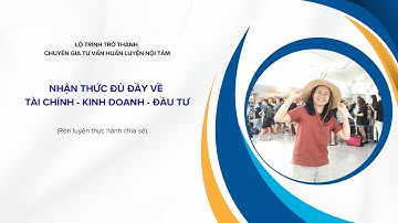[K01 - B9] Chia Sẻ Nhận Thức Đủ Đầy Về Tài Chính Kinh Doanh và Đầu Tư | Dương Thị Nguyên Hà