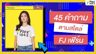 รู้จักกับ FJ เฟิร์น ในอีกมุมหนึ่ง ผ่าน 45 คำถาม ที่ไม่เคยเปิดเผยที่ไหนมาก่อน | Flex 104.5