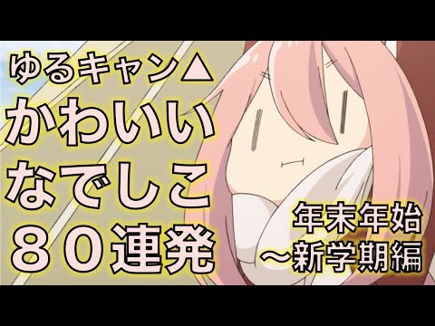 ゆるキャン△かわいいなでしこ80連発！年末年始〜新学期編 Laid-Back Camp 80 Cute Nadeshiko !!!