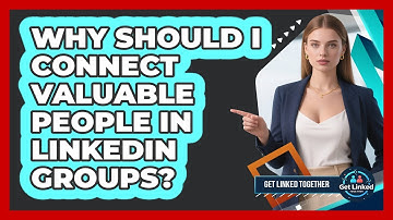 Why Should I Connect Valuable People In LinkedIn Groups? - Get Linked Together