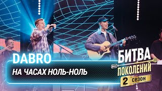 Dabro -  На часах ноль-ноль | Битва поколений