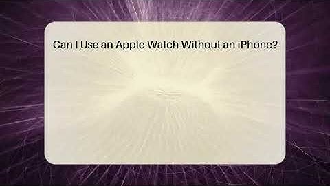 Can I Use an Apple Watch Without an iPhone? - Talking Tech Trends