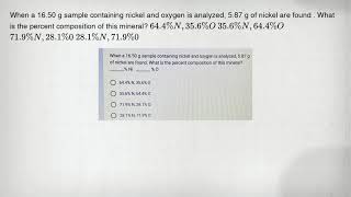 When a 16.50 g sample containing nickel and oxygen is analyzed, 5.87 g of nickel are found . What is