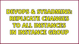 DevOps & SysAdmins: Replicate changes to all instances in instance group