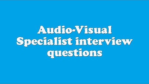 Audio-Visual Specialist interview questions