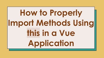 How to Properly Import Methods Using this in a Vue Application