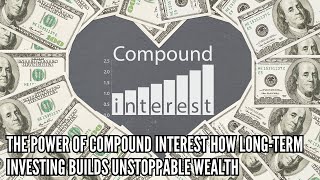 The Power of Compound Interest How Long Term Investing Builds Unstoppable Wealth