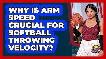 Why Is Arm Speed Crucial For Softball Throwing Velocity? - Softball Basics and Beyond