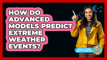 How Do Advanced Models Predict Extreme Weather Events? - Weather Watchdog