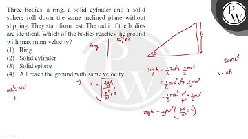 Three bodies, a ring, a solid cylinder and a solid sphere roll down the same inclined plane with....