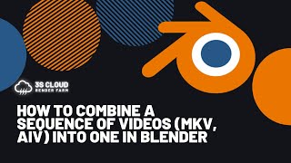 3S Cloud Render Farm | How to combine a sequence of videos (mkv, aiv) into one in Blender