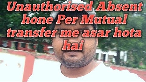 Unauthorised Absent hone Per Mutual transfer me kya asar hota hai