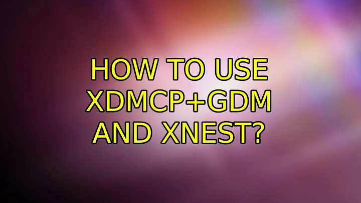 Ubuntu: How to use XDMCP+GDM and Xnest? (2 Solutions!!)