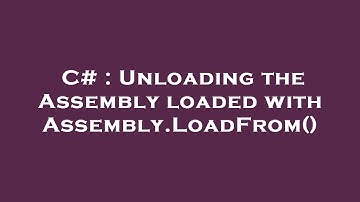 C# : Unloading the Assembly loaded with Assembly.LoadFrom()