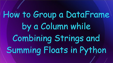 How to Group a DataFrame by a Column while Combining Strings and Summing Floats in Python