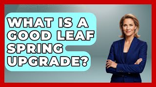 What Is A Good Leaf Spring Upgrade? - Big Truck Lovers