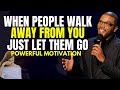 WHEN PEOPLE WALK AWAY FROM YOU | JUST LET THEM GO AND SAY GOODBYE