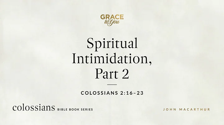 Spiritual Intimidation, Part 2 (Colossians 2:16–23) John MacArthur