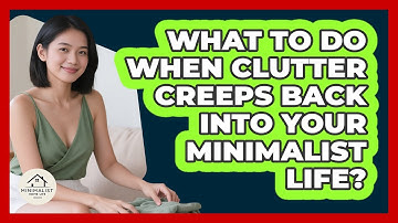 What To Do When Clutter Creeps Back Into Your Minimalist Life? - Minimalist Home Life
