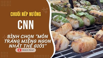 Chuối Nếp Nướng TP.HCM: Món Tráng Miệng "Ngon Nhất Thế Giới" Theo CNN