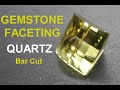 Gemstone Faceting - Quartz Bar Cut