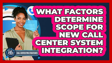 What Factors Determine Scope For New Call Center System Integration?