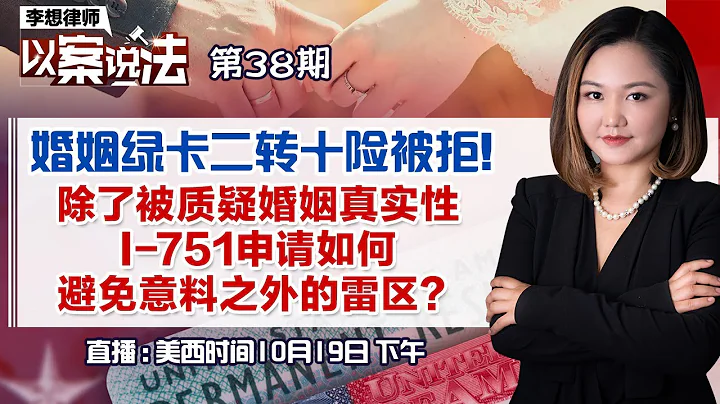 婚姻綠卡二轉十險被拒！除了被質疑婚姻真實性 I-751申請如何避免意料之外的雷區？《李想律師以案說法》第38期2022.10.19#移民欺詐 #I-751 #臨時綠卡轉正 - 天天要聞