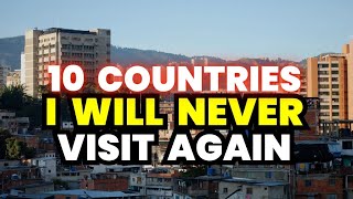 10 Countries I’ll Never Visit Again (And Why)