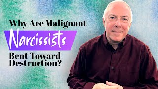 Why Are Malignant Narcissists Bent Toward Destruction?